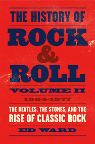 The History of Rock & Roll, Volume 2 (1964-1977: The Beatles, the Stones, and the Rise of Classic Rock) by Ed Ward, 9781250165190