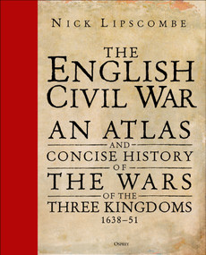 The English Civil War (An Atlas and Concise History of the Wars of the Three Kingdoms 1639-51) by Nick Lipscombe, 9781472829726