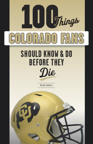 100 Things Colorado Fans Should Know & Do Before They Die by Brian Howell, 9781629376912