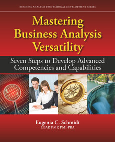 Mastering Business Analysis Versatility (Seven Steps to Developing Advanced Competencies and Capabilities) by Eugenia C. Schmidt, 9781604271577