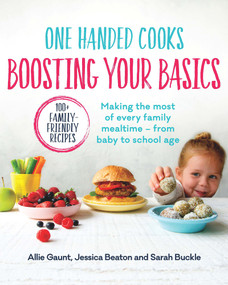 One Handed Cooks: Boosting Your Basics (Making the Most of Every Family Mealtime - From Baby to School Age) by Allie Gaunt, Jessica Beaton, Sarah Buckle, 9780143790181