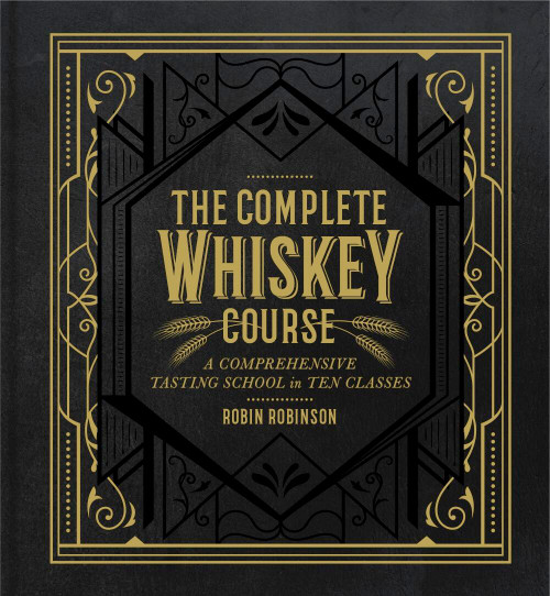The Complete Whiskey Course (A Comprehensive Tasting School in Ten Classes - A Cocktail Book) by Robin Robinson, 9781454921226