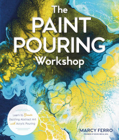 The Paint Pouring Workshop (Learn to Create Dazzling Abstract Art with Acrylic Pouring) by Marcy Ferro, 9781454711124