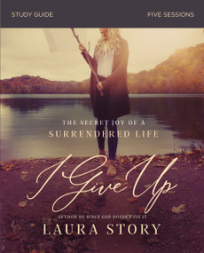 I Give Up Bible Study Guide (The Secret Joy of a Surrendered Life) by Laura Story, 9780310103875