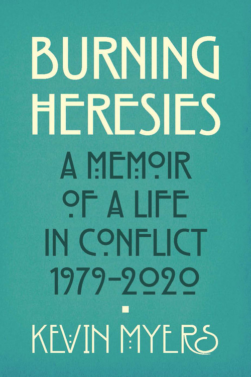 Burning Heresies (A Memoir of a Life in Conflict, 1979-2020) by Kevin Myers, 9781785372612