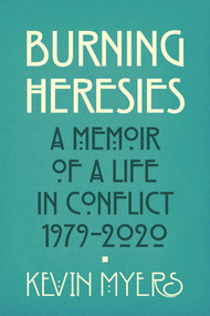 Burning Heresies (A Memoir of a Life in Conflict, 1979-2020) by Kevin Myers, 9781785372612