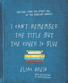 I Can't Remember the Title but the Cover is Blue (Sketches From the Other Side of the Bookshop Counter) by Elias Greig, 9781760529451