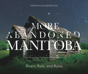 More Abandoned Manitoba (Rivers, Rails and Ruins) by Gordon Goldsborough, 9781773370026