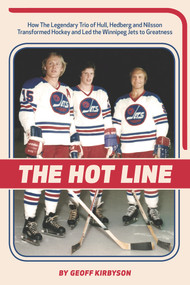 The Hot Line (How the Legendary Trio of Hull, Hedberg and Nilsson Transformed Hockey and Led the Winnipeg Jets to Greatness) by Geoff Kirbyson, 9781927855652