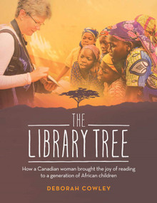 The Library Tree (How a Canadian Woman Brought the Joy of Reading to a Generation of African Children) by Deborah Cowley, 9781926531830