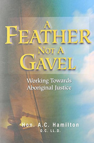 A Feather Not A Gavel (Working Towards Aboriginal Justice) by A. C. Hamilton, 9781894283236