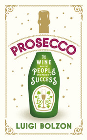 Prosecco (The Wine and the People Who Made it a Success) by Luigi Bolzon, 9781846884627