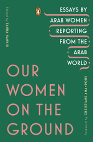 Our Women on the Ground (Essays by Arab Women Reporting from the Arab World) by Zahra Hankir, Christiane Amanpour, 9780143133414