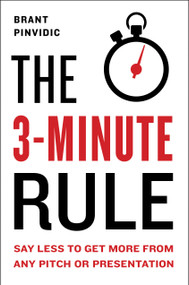 The 3-Minute Rule (Say Less to Get More from Any Pitch or Presentation) by Brant Pinvidic, 9780525540724