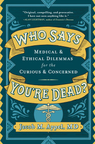 Who Says You're Dead? (Medical & Ethical Dilemmas for the Curious & Concerned) by Jacob M. Appel, 9781616209223