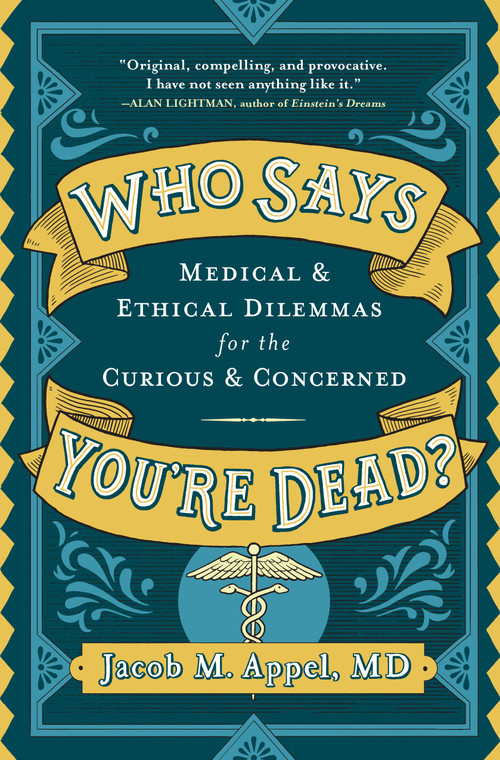 Who Says You're Dead? (Medical & Ethical Dilemmas for the Curious & Concerned) by Jacob M. Appel, 9781616209223