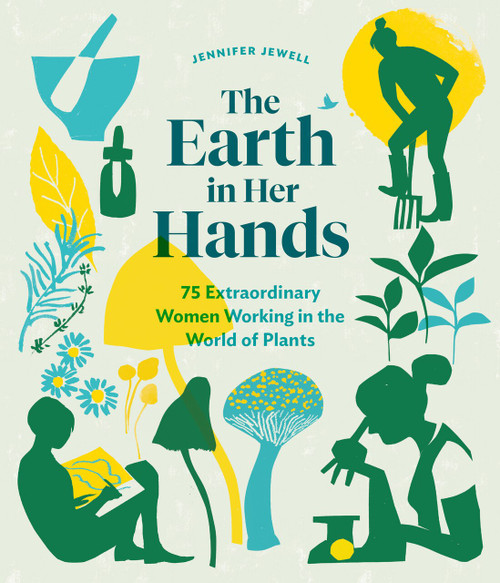 The Earth in Her Hands (75 Extraordinary Women Working in the World of Plants) by Jennifer Jewell, 9781604699029