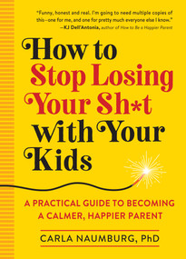 How to Stop Losing Your Sh*t with Your Kids (A Practical Guide to Becoming a Calmer, Happier Parent) by Carla Naumburg, 9781523505425