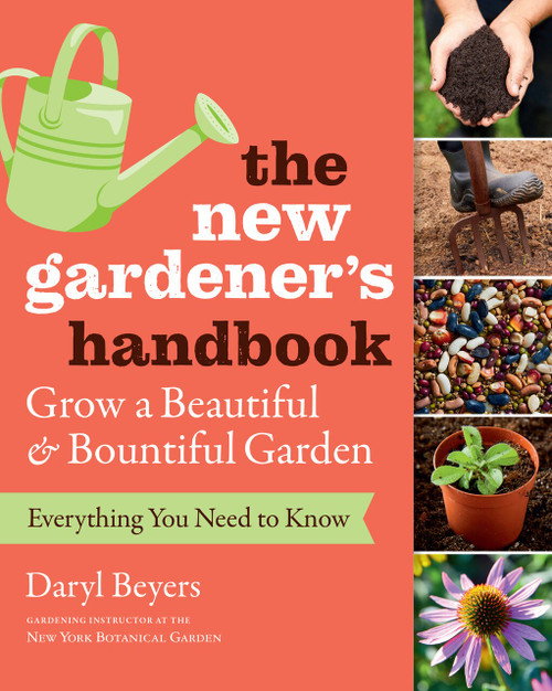 The New Gardener's Handbook (Everything You Need to Know to Grow a Beautiful and Bountiful Garden) by Daryl Beyers, 9781604698749