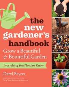 The New Gardener's Handbook (Everything You Need to Know to Grow a Beautiful and Bountiful Garden) by Daryl Beyers, 9781604698749