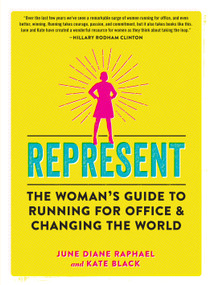 Represent (The Woman's Guide to Running for Office and Changing the World) by June Diane Raphael, Kate Black, 9781523502974