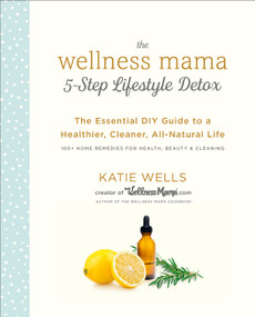 The Wellness Mama 5-Step Lifestyle Detox (The Essential DIY Guide to a Healthier, Cleaner, All-Natural Life) - 9780451496959 by Katie Wells, 9780451496959
