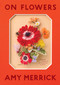 On Flowers (Lessons from an Accidental Florist) by Amy Merrick, 9781579658120