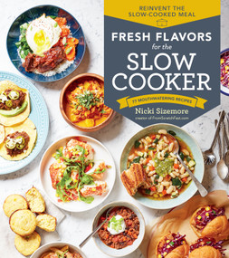 Fresh Flavors for the Slow Cooker (Reinvent the Slow-Cooked Meal; 77 Mouthwatering Recipes) by Nicki Sizemore, 9781635861235