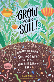 Grow Your Soil! (Harness the Power of the Soil Food Web to Create Your Best Garden Ever) by Diane Miessler, Elaine R. Ingham, 9781635862072