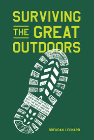 Surviving the Great Outdoors (Everything You Need to Know Before Heading into the Wild (and How to Get Back in One Piece)) by Brendan Leonard, 9781579659653
