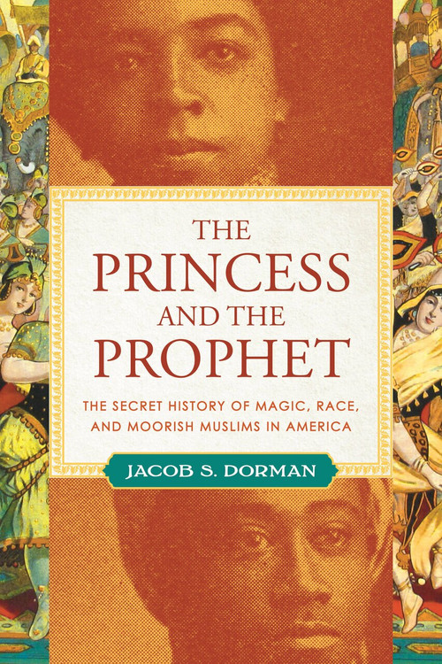 The Princess and the Prophet (The Secret History of Magic, Race, and Moorish Muslims in America) by Jacob S. Dorman, 9780807067260