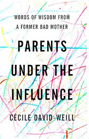 Parents Under the Influence (Words of Wisdom from a Former Bad Mother) by Cécile David-Weill, 9781590510568