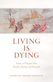 Living Is Dying (How to Prepare for Death, Dying and Beyond) by Dzongsar Jamyang Khyentse, 9781611808070