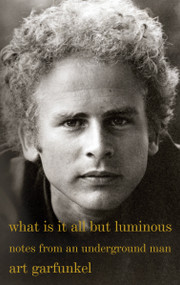 What Is It All but Luminous (Notes from an Underground Man) - 9780525564393 by Art Garfunkel, 9780525564393
