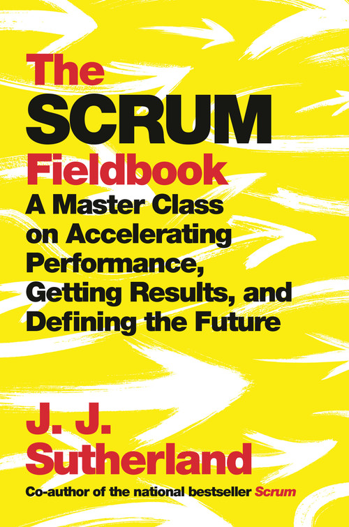 The Scrum Fieldbook (A Master Class on Accelerating Performance, Getting Results, and Defining  the Future) by J.J. Sutherland, 9780525573210