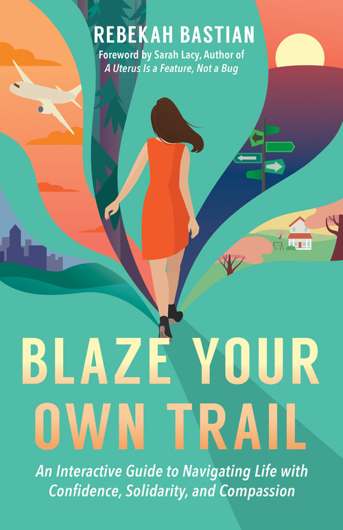 Blaze Your Own Trail (An Interactive Guide to Navigating Life with Confidence, Solidarity and Compassion) by Rebekah Bastian, Sarah Lacy, 9781523087952