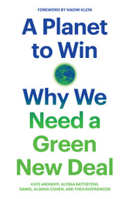 A Planet to Win (Why We Need a Green New Deal) by Kate Aronoff, Alyssa Battistoni, Daniel Aldana Cohen, Thea Riofrancos, Naomi Klein, 9781788738316