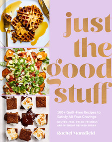 Just the Good Stuff (100+ Guilt-Free Recipes to Satisfy All Your Cravings: A Cookbook) by Rachel Mansfield, 9781984823366