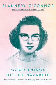 Good Things Out of Nazareth (The Uncollected Letters of Flannery O'Connor and Friends) by Flannery O'Connor, Ben Alexander, 9780525575061