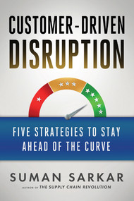 Customer-Driven Disruption (Five Strategies to Stay Ahead of the Curve) by Suman Sarkar, 9781523099757
