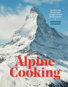 Alpine Cooking (Recipes and Stories from Europe's Grand Mountaintops [A Cookbook]) by Meredith Erickson, 9781607748748