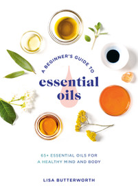 A Beginner's Guide to Essential Oils (65+ Essential Oils for a Healthy Mind and Body) by Lisa Butterworth, 9780593135990