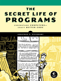 The Secret Life of Programs (Understand Computers -- Craft Better Code) by Jonathan E. Steinhart, 9781593279707