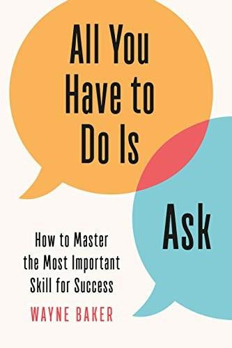 All You Have to Do Is Ask (How to Master the Most Important Skill for Success) by Wayne Baker, 9781984825926