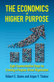 The Economics of Higher Purpose (Eight Counterintuitive Steps for Creating a Purpose-Driven Organization) by Robert E. Quinn, Anjan V. Thakor, 9781523086405