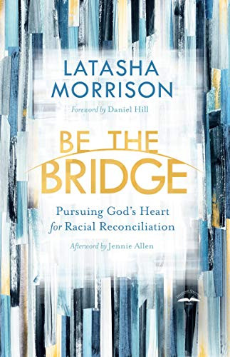 Be the Bridge (Pursuing God's Heart for Racial Reconciliation) by Latasha Morrison, Daniel Hill, Jennie Allen, 9780525652885