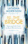 Be the Bridge (Pursuing God's Heart for Racial Reconciliation) by Latasha Morrison, Daniel Hill, Jennie Allen, 9780525652885