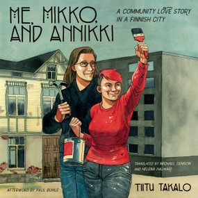 Me, Mikko, and Annikki (A Community Love Story in a Finnish City) by Tiitu Takalo, Helena Halmari, Michael Demson, Paul Buhle, 9781623173609