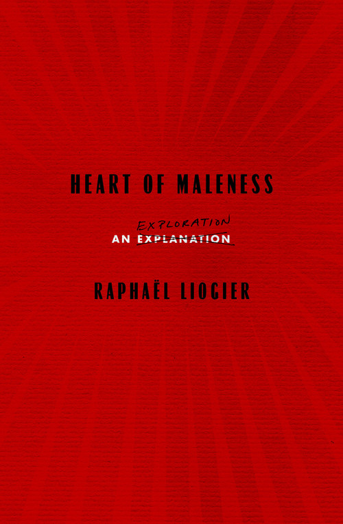 Heart of Maleness (An Exploration) by Raphaël Liogier, Antony Shugaar, 9781635429930