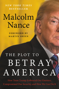 The Plot to Betray America (How Team Trump Embraced Our Enemies, Compromised Our Security, and How We Can Fix It) by Malcolm Nance, 9780316535762